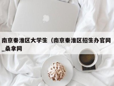 烟台南京秦淮区大学生（南京秦淮区招生办官网 _桑拿网