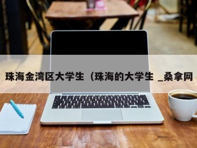 烟台珠海金湾区大学生（珠海的大学生 _桑拿网