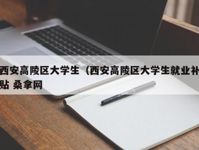 烟台西安高陵区大学生（西安高陵区大学生就业补贴 桑拿网