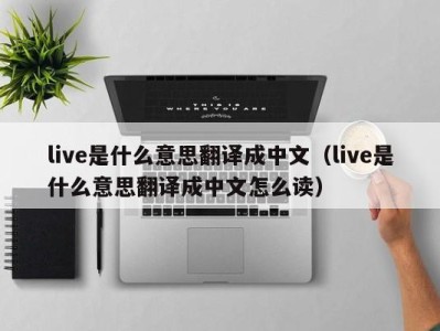 烟台live是什么意思翻译成中文（live是什么意思翻译成中文怎么读）