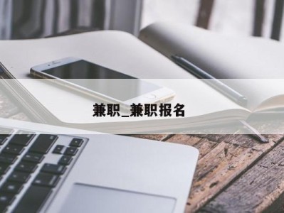 烟台兼职_兼职报名 