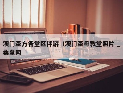 烟台澳门圣方各堂区伴游（澳门圣母教堂照片 _桑拿网