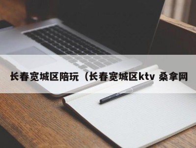 烟台长春宽城区陪玩（长春宽城区ktv 桑拿网