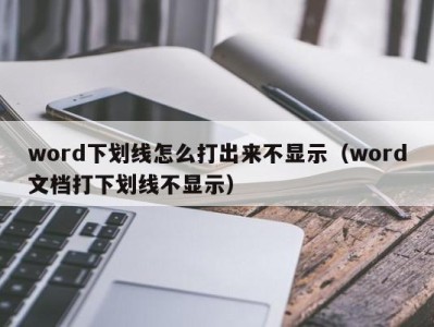 烟台word下划线怎么打出来不显示（word文档打下划线不显示）