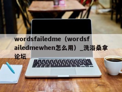 烟台wordsfailedme（wordsfailedmewhen怎么用）_洗浴桑拿论坛