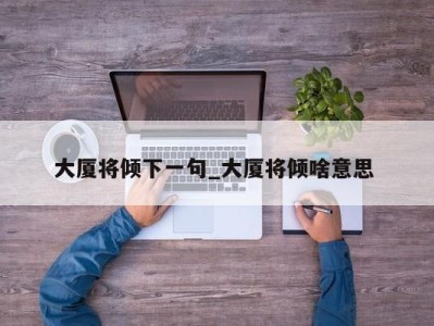 烟台大厦将倾下一句_大厦将倾啥意思 