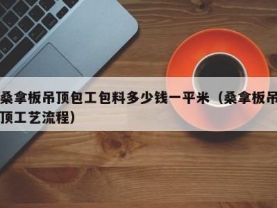 烟台桑拿板吊顶包工包料多少钱一平米（桑拿板吊顶工艺流程）