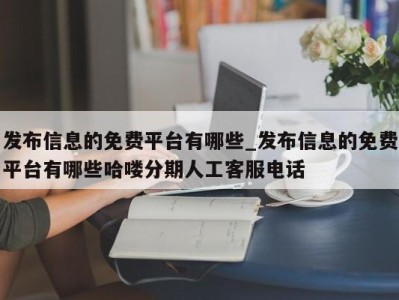 烟台发布信息的免费平台有哪些_发布信息的免费平台有哪些哈喽分期人工客服电话 