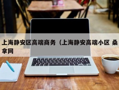 烟台上海静安区高端商务（上海静安高端小区 桑拿网