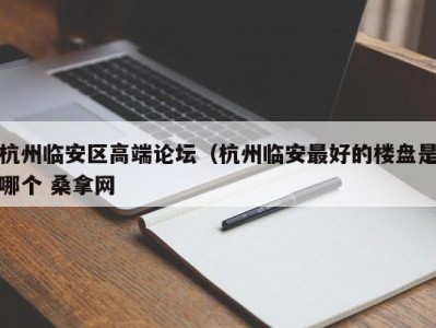 烟台杭州临安区高端论坛（杭州临安最好的楼盘是哪个 桑拿网