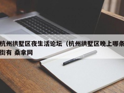 烟台杭州拱墅区夜生活论坛（杭州拱墅区晚上哪条街有 桑拿网