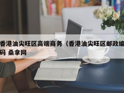 烟台香港油尖旺区高端商务（香港油尖旺区邮政编码 桑拿网