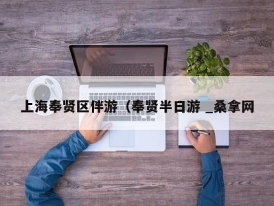 烟台上海奉贤区伴游（奉贤半日游 _桑拿网