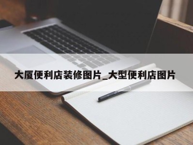 烟台大厦便利店装修图片_大型便利店图片 