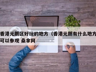 烟台香港元朗区好玩的地方（香港元朗有什么地方可以参观 桑拿网