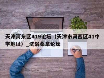 烟台天津河东区419论坛（天津市河西区41中学地址）_洗浴桑拿论坛