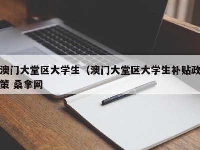 烟台澳门大堂区大学生（澳门大堂区大学生补贴政策 桑拿网