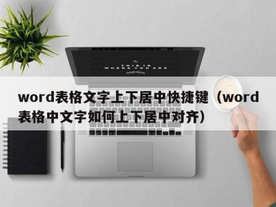 烟台word表格文字上下居中快捷键（word表格中文字如何上下居中对齐）