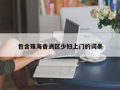 烟台包含珠海香洲区少妇上门的词条