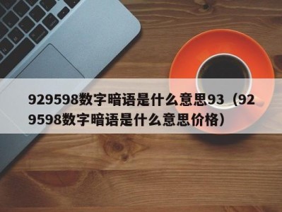 烟台929598数字暗语是什么意思93（929598数字暗语是什么意思价格）