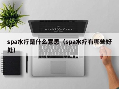 烟台spa水疗是什么意思（spa水疗有哪些好处）