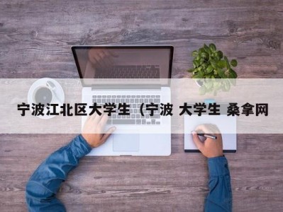 烟台宁波江北区大学生（宁波 大学生 桑拿网