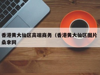 烟台香港黄大仙区高端商务（香港黄大仙区图片 桑拿网