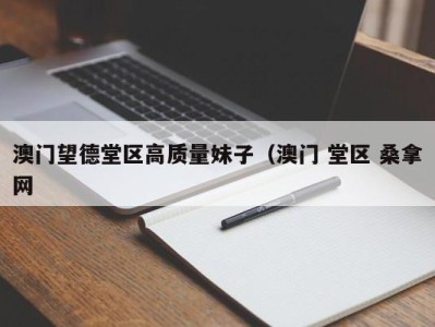 烟台澳门望德堂区高质量妹子（澳门 堂区 桑拿网