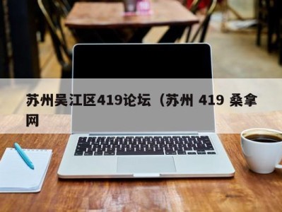 烟台苏州吴江区419论坛（苏州 419 桑拿网