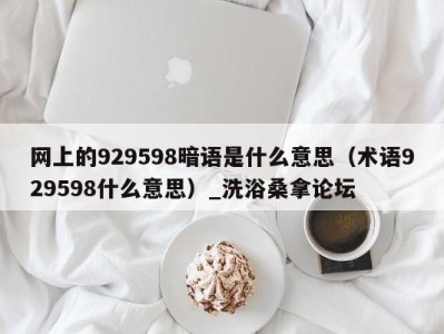 烟台网上的929598暗语是什么意思（术语929598什么意思）_洗浴桑拿论坛