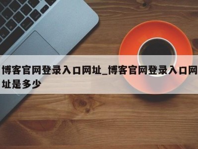 烟台博客官网登录入口网址_博客官网登录入口网址是多少 