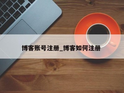 烟台博客账号注册_博客如何注册 