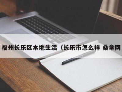 烟台福州长乐区本地生活（长乐市怎么样 桑拿网