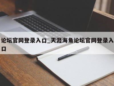 烟台论坛官网登录入口_天涯海角论坛官网登录入口 