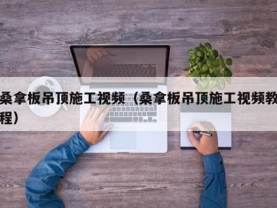 烟台桑拿板吊顶施工视频（桑拿板吊顶施工视频教程）