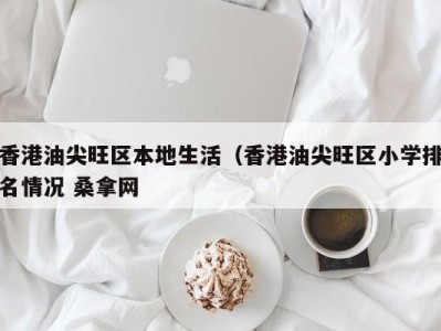 烟台香港油尖旺区本地生活（香港油尖旺区小学排名情况 桑拿网