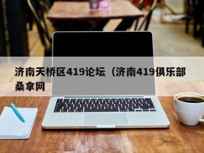 烟台济南天桥区419论坛（济南419俱乐部 桑拿网