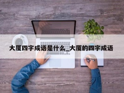 烟台大厦四字成语是什么_大厦的四字成语 