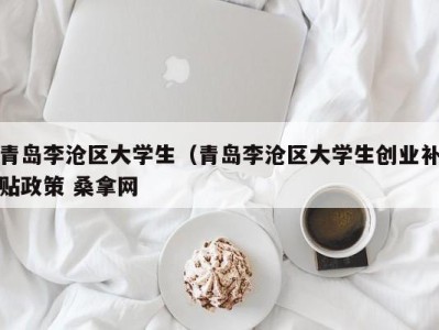 烟台青岛李沧区大学生（青岛李沧区大学生创业补贴政策 桑拿网