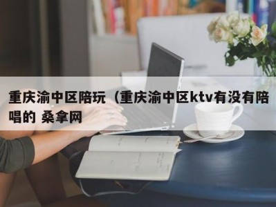 烟台重庆渝中区陪玩（重庆渝中区ktv有没有陪唱的 桑拿网