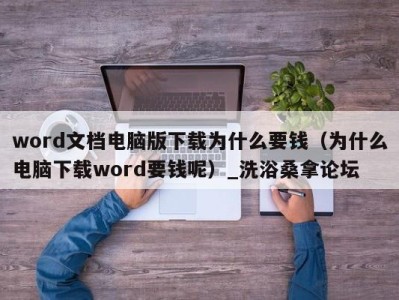 烟台word文档电脑版下载为什么要钱（为什么电脑下载word要钱呢）_洗浴桑拿论坛