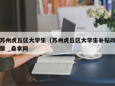 烟台苏州虎丘区大学生（苏州虎丘区大学生补贴政策 _桑拿网