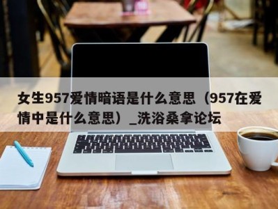 烟台女生957爱情暗语是什么意思（957在爱情中是什么意思）_洗浴桑拿论坛