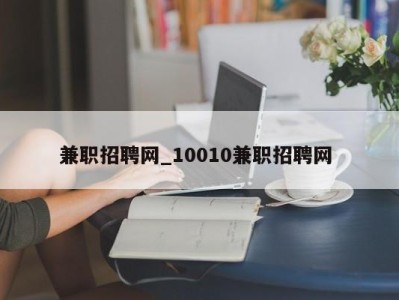 烟台兼职招聘网_10010兼职招聘网 