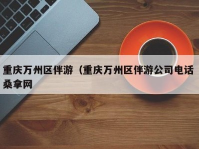 烟台重庆万州区伴游（重庆万州区伴游公司电话 桑拿网