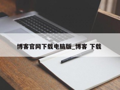 烟台博客官网下载电脑版_博客 下载 