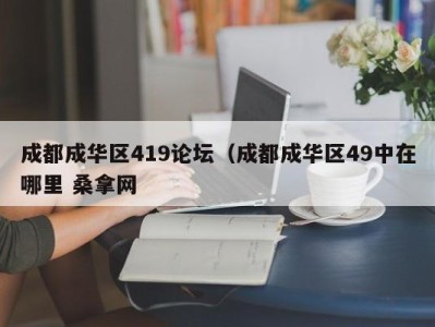 烟台成都成华区419论坛（成都成华区49中在哪里 桑拿网