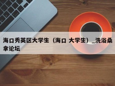 烟台海口秀英区大学生（海口 大学生）_洗浴桑拿论坛