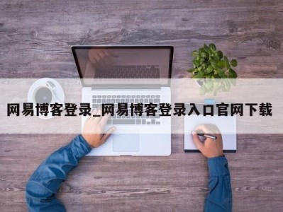 烟台网易博客登录_网易博客登录入口官网下载 