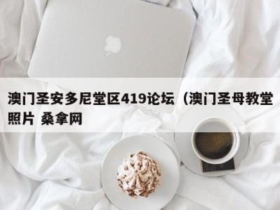 烟台澳门圣安多尼堂区419论坛（澳门圣母教堂照片 桑拿网